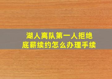 湖人离队第一人拒绝底薪续约怎么办理手续