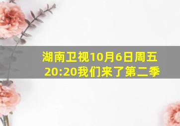 湖南卫视10月6日周五20:20我们来了第二季