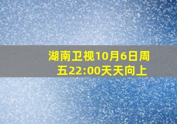 湖南卫视10月6日周五22:00天天向上