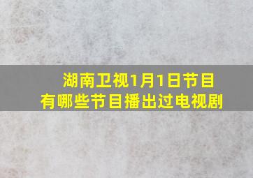 湖南卫视1月1日节目有哪些节目播出过电视剧