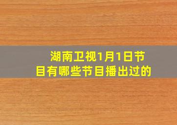 湖南卫视1月1日节目有哪些节目播出过的