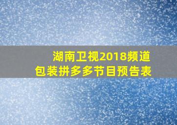 湖南卫视2018频道包装拼多多节目预告表