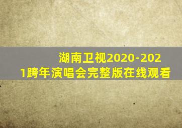 湖南卫视2020-2021跨年演唱会完整版在线观看