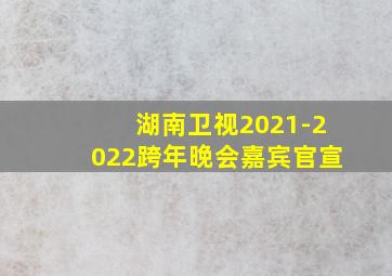 湖南卫视2021-2022跨年晚会嘉宾官宣