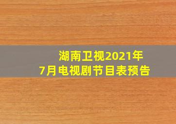 湖南卫视2021年7月电视剧节目表预告