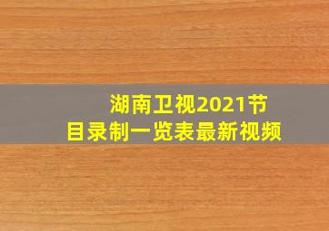 湖南卫视2021节目录制一览表最新视频