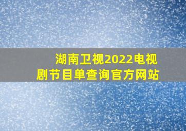 湖南卫视2022电视剧节目单查询官方网站