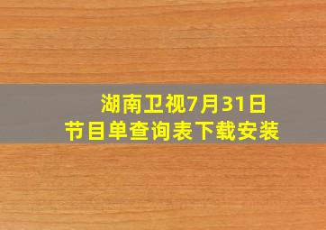 湖南卫视7月31日节目单查询表下载安装