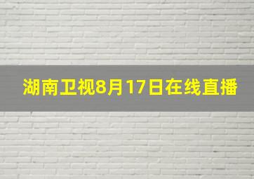 湖南卫视8月17日在线直播