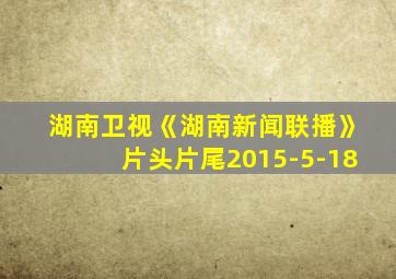 湖南卫视《湖南新闻联播》片头片尾2015-5-18