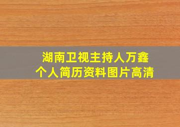 湖南卫视主持人万鑫个人简历资料图片高清