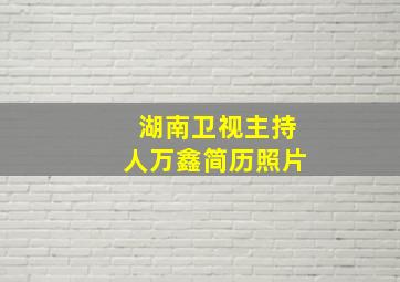 湖南卫视主持人万鑫简历照片