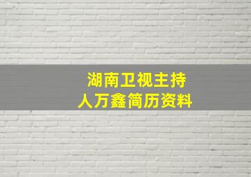 湖南卫视主持人万鑫简历资料