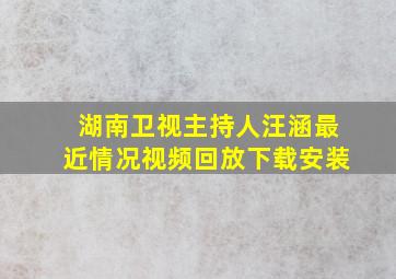 湖南卫视主持人汪涵最近情况视频回放下载安装