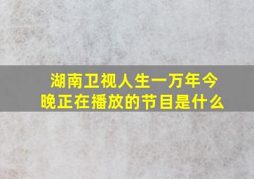 湖南卫视人生一万年今晚正在播放的节目是什么