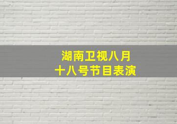 湖南卫视八月十八号节目表演