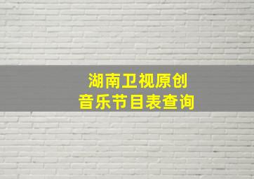 湖南卫视原创音乐节目表查询