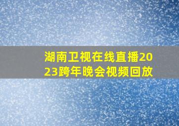 湖南卫视在线直播2023跨年晚会视频回放