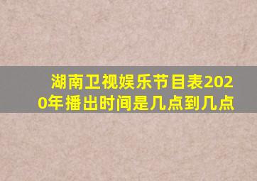 湖南卫视娱乐节目表2020年播出时间是几点到几点