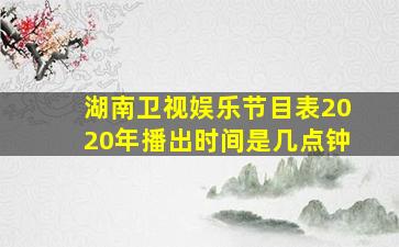 湖南卫视娱乐节目表2020年播出时间是几点钟