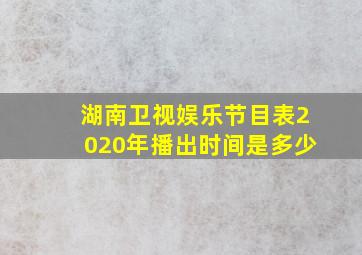 湖南卫视娱乐节目表2020年播出时间是多少