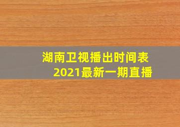 湖南卫视播出时间表2021最新一期直播