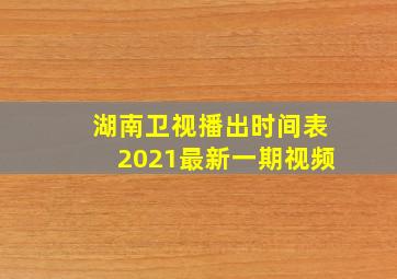 湖南卫视播出时间表2021最新一期视频