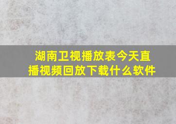 湖南卫视播放表今天直播视频回放下载什么软件