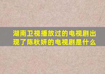 湖南卫视播放过的电视剧出现了陈秋妍的电视剧是什么