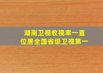 湖南卫视收视率一直位居全国省级卫视第一