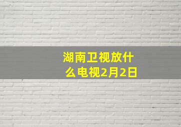 湖南卫视放什么电视2月2日