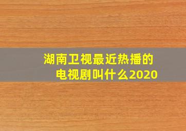 湖南卫视最近热播的电视剧叫什么2020