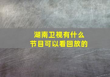 湖南卫视有什么节目可以看回放的