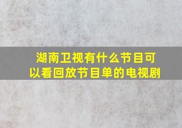 湖南卫视有什么节目可以看回放节目单的电视剧