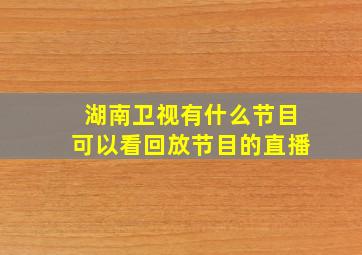 湖南卫视有什么节目可以看回放节目的直播