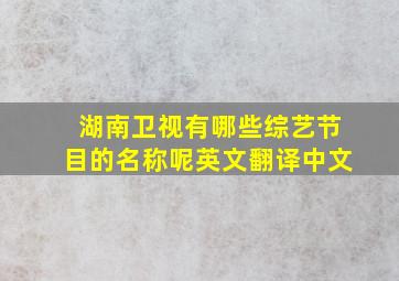 湖南卫视有哪些综艺节目的名称呢英文翻译中文