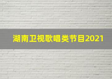 湖南卫视歌唱类节目2021