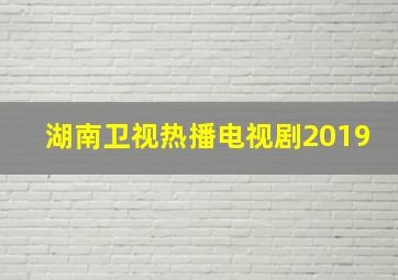 湖南卫视热播电视剧2019