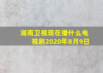 湖南卫视现在播什么电视剧2020年8月9日