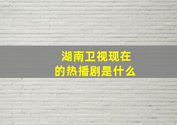 湖南卫视现在的热播剧是什么