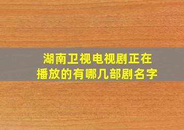 湖南卫视电视剧正在播放的有哪几部剧名字