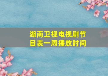 湖南卫视电视剧节目表一周播放时间