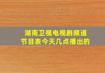 湖南卫视电视剧频道节目表今天几点播出的