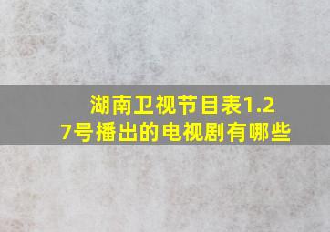 湖南卫视节目表1.27号播出的电视剧有哪些