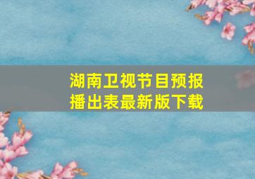 湖南卫视节目预报播出表最新版下载