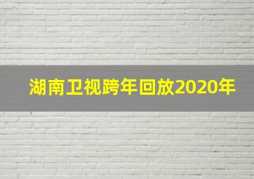 湖南卫视跨年回放2020年