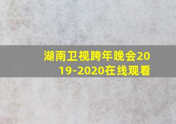 湖南卫视跨年晚会2019-2020在线观看