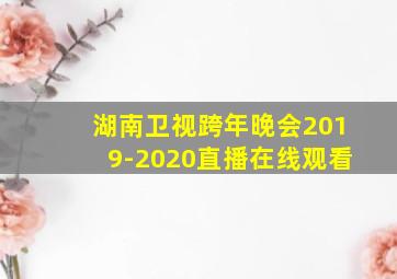 湖南卫视跨年晚会2019-2020直播在线观看