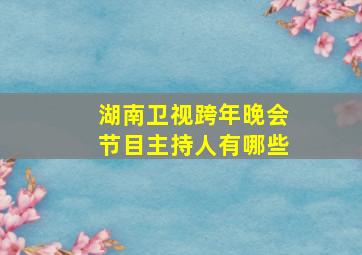 湖南卫视跨年晚会节目主持人有哪些