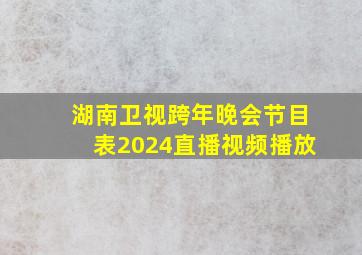 湖南卫视跨年晚会节目表2024直播视频播放